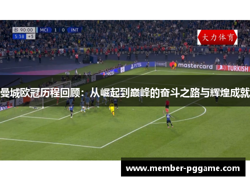 曼城欧冠历程回顾：从崛起到巅峰的奋斗之路与辉煌成就