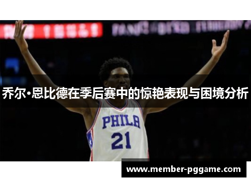 乔尔·恩比德在季后赛中的惊艳表现与困境分析