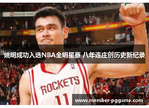 姚明成功入选NBA全明星赛 八年连庄创历史新纪录