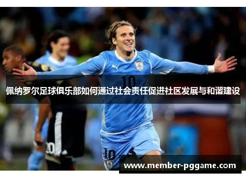 佩纳罗尔足球俱乐部如何通过社会责任促进社区发展与和谐建设