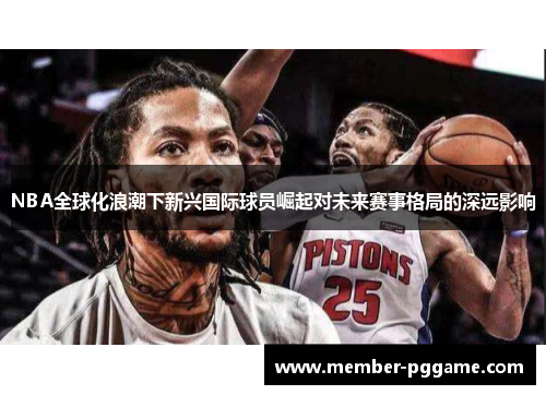 NBA全球化浪潮下新兴国际球员崛起对未来赛事格局的深远影响