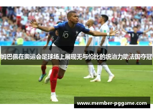 姆巴佩在奥运会足球场上展现无与伦比的统治力助法国夺冠