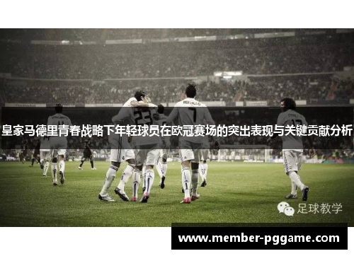 皇家马德里青春战略下年轻球员在欧冠赛场的突出表现与关键贡献分析