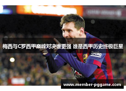 梅西与C罗西甲巅峰对决谁更强 谁是西甲历史终极巨星
