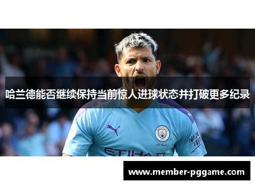 哈兰德能否继续保持当前惊人进球状态并打破更多纪录