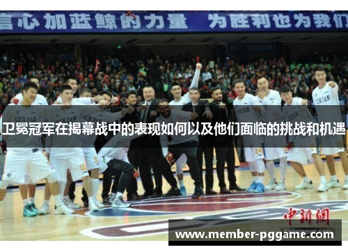 卫冕冠军在揭幕战中的表现如何以及他们面临的挑战和机遇