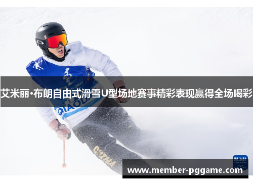 艾米丽·布朗自由式滑雪U型场地赛事精彩表现赢得全场喝彩