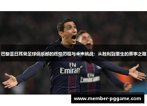巴黎圣日耳曼足球俱乐部的辉煌历程与未来挑战：从胜利到重生的赛事之路