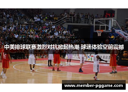 中美排球联赛激烈对抗掀起热潮 球迷体验空前震撼