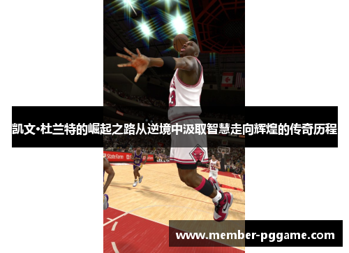 凯文·杜兰特的崛起之路从逆境中汲取智慧走向辉煌的传奇历程