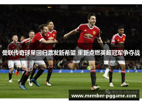 曼联传奇球星回归激发新希望 重新点燃英超冠军争夺战