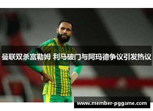 曼联双杀富勒姆 利马破门与阿玛德争议引发热议