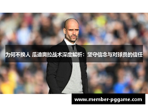 为何不换人 瓜迪奥拉战术深度解析：坚守信念与对球员的信任