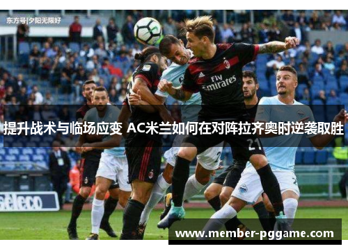 提升战术与临场应变 AC米兰如何在对阵拉齐奥时逆袭取胜