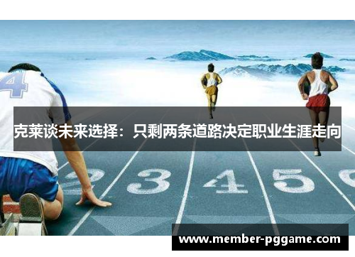 克莱谈未来选择：只剩两条道路决定职业生涯走向