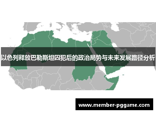 以色列释放巴勒斯坦囚犯后的政治局势与未来发展路径分析