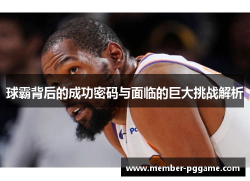 球霸背后的成功密码与面临的巨大挑战解析