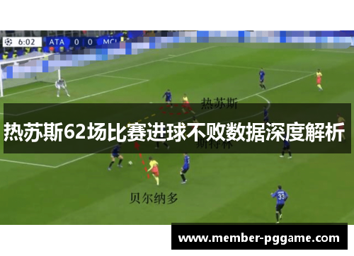 热苏斯62场比赛进球不败数据深度解析 