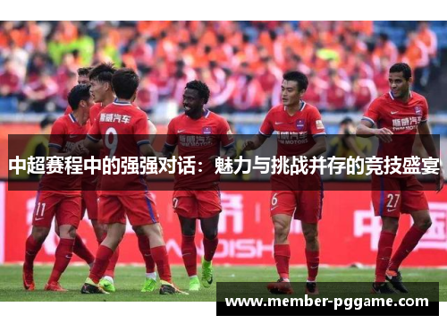 中超赛程中的强强对话：魅力与挑战并存的竞技盛宴