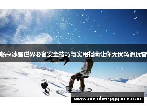 畅享冰雪世界必备安全技巧与实用指南让你无忧畅滑玩雪
