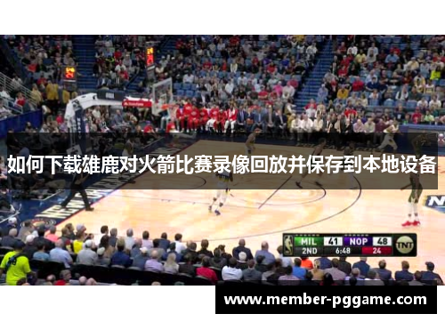 如何下载雄鹿对火箭比赛录像回放并保存到本地设备