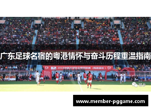 广东足球名宿的粤港情怀与奋斗历程重温指南