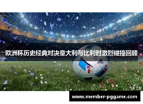 欧洲杯历史经典对决意大利与比利时激烈碰撞回顾