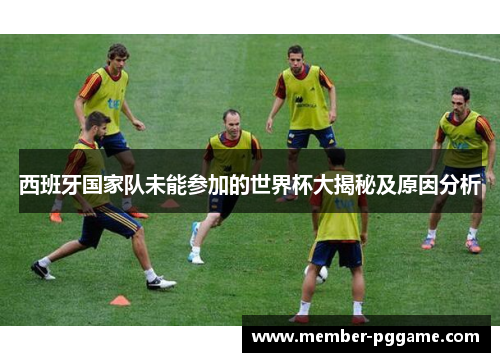 西班牙国家队未能参加的世界杯大揭秘及原因分析