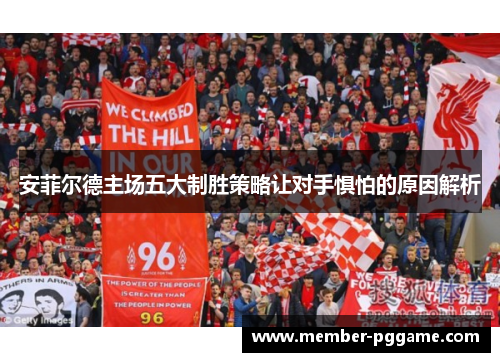 安菲尔德主场五大制胜策略让对手惧怕的原因解析