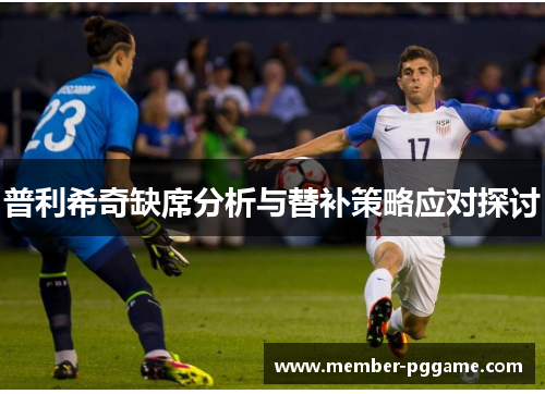 普利希奇缺席分析与替补策略应对探讨