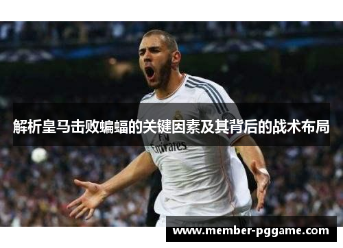 解析皇马击败蝙蝠的关键因素及其背后的战术布局