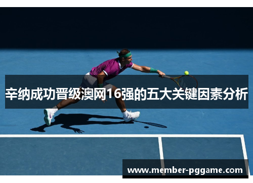辛纳成功晋级澳网16强的五大关键因素分析