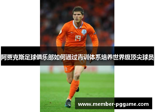 阿贾克斯足球俱乐部如何通过青训体系培养世界级顶尖球员