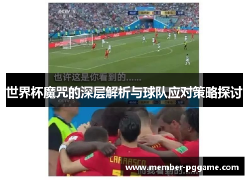 世界杯魔咒的深层解析与球队应对策略探讨