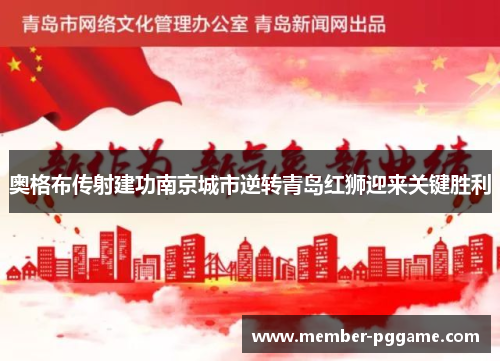 奥格布传射建功南京城市逆转青岛红狮迎来关键胜利
