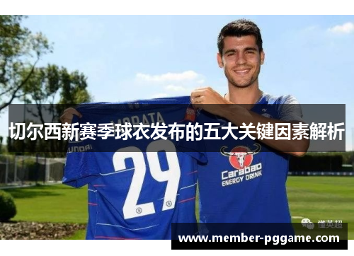切尔西新赛季球衣发布的五大关键因素解析