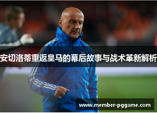 安切洛蒂重返皇马的幕后故事与战术革新解析