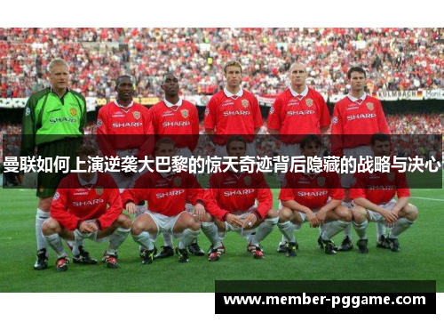 曼联如何上演逆袭大巴黎的惊天奇迹背后隐藏的战略与决心