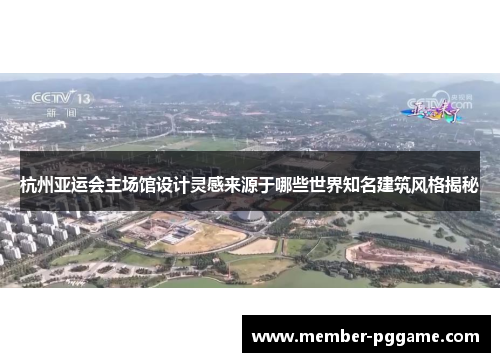杭州亚运会主场馆设计灵感来源于哪些世界知名建筑风格揭秘