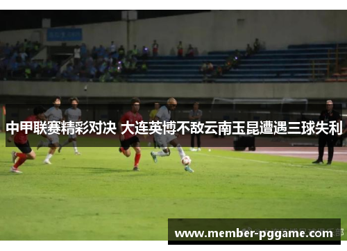 中甲联赛精彩对决 大连英博不敌云南玉昆遭遇三球失利