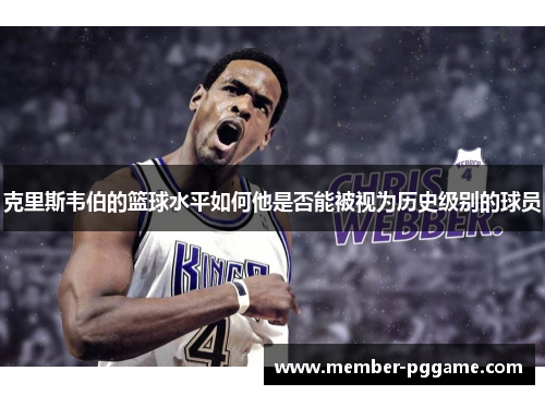 克里斯韦伯的篮球水平如何他是否能被视为历史级别的球员