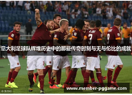 意大利足球队辉煌历史中的那些传奇时刻与无与伦比的成就
