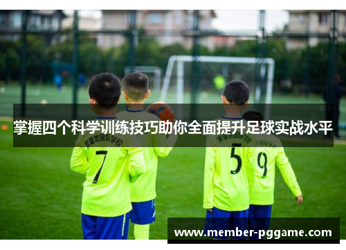 掌握四个科学训练技巧助你全面提升足球实战水平