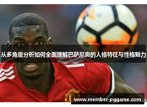 从多角度分析如何全面理解巴萨尼奥的人格特征与性格魅力