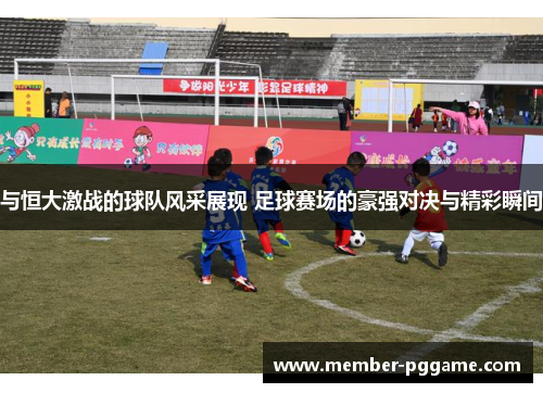 与恒大激战的球队风采展现 足球赛场的豪强对决与精彩瞬间