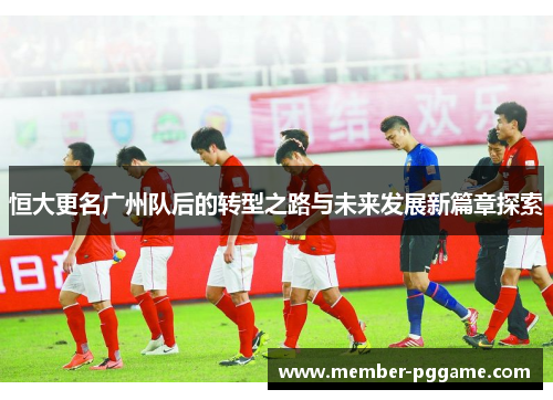 恒大更名广州队后的转型之路与未来发展新篇章探索