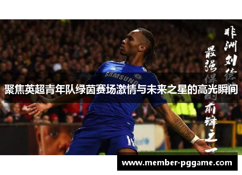 聚焦英超青年队绿茵赛场激情与未来之星的高光瞬间