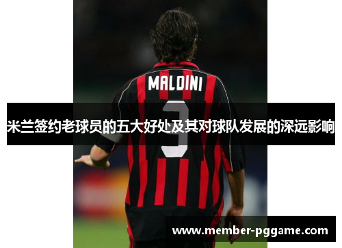 米兰签约老球员的五大好处及其对球队发展的深远影响