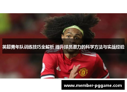 英超青年队训练技巧全解析 提升球员潜力的科学方法与实战经验
