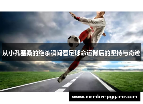 从小孔塞桑的绝杀瞬间看足球命运背后的坚持与奇迹